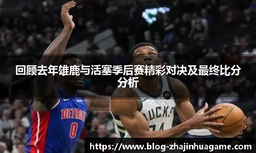 回顾去年雄鹿与活塞季后赛精彩对决及最终比分分析