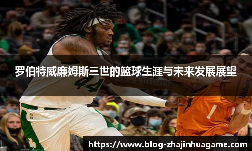 罗伯特威廉姆斯三世的篮球生涯与未来发展展望