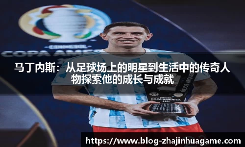 马丁内斯：从足球场上的明星到生活中的传奇人物探索他的成长与成就