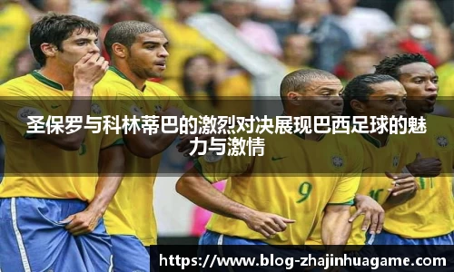 圣保罗与科林蒂巴的激烈对决展现巴西足球的魅力与激情
