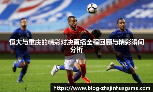 恒大与重庆的精彩对决直播全程回顾与精彩瞬间分析