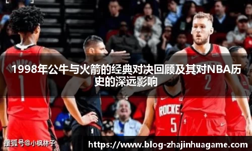 1998年公牛与火箭的经典对决回顾及其对NBA历史的深远影响
