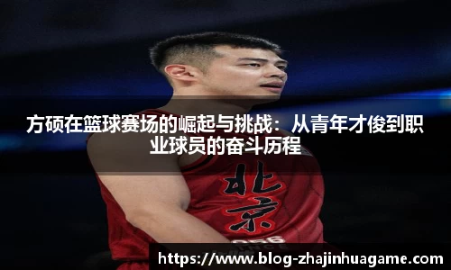 方硕在篮球赛场的崛起与挑战：从青年才俊到职业球员的奋斗历程