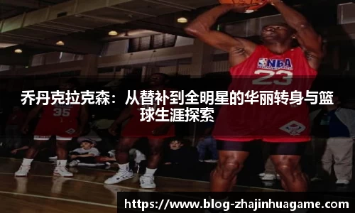 乔丹克拉克森：从替补到全明星的华丽转身与篮球生涯探索