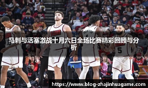 马刺与活塞激战十月六日全场比赛精彩回顾与分析
