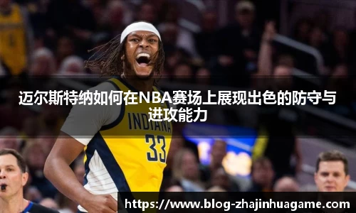 迈尔斯特纳如何在NBA赛场上展现出色的防守与进攻能力