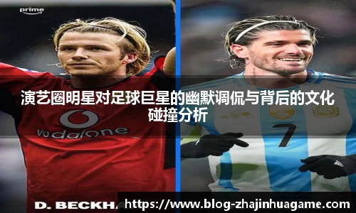 演艺圈明星对足球巨星的幽默调侃与背后的文化碰撞分析