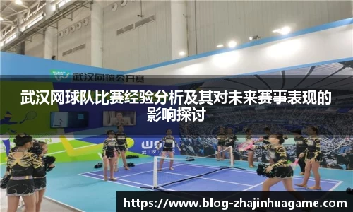 武汉网球队比赛经验分析及其对未来赛事表现的影响探讨