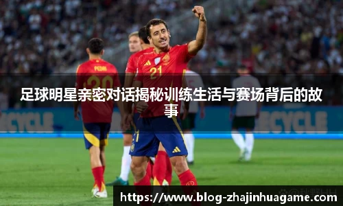 足球明星亲密对话揭秘训练生活与赛场背后的故事