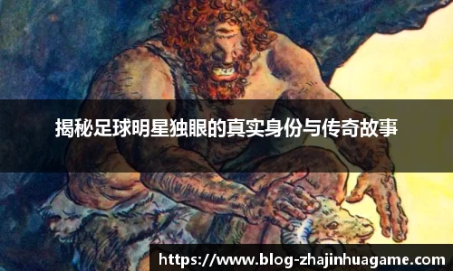 揭秘足球明星独眼的真实身份与传奇故事
