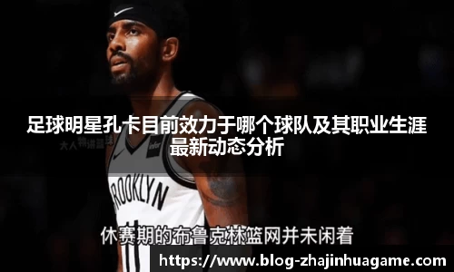 足球明星孔卡目前效力于哪个球队及其职业生涯最新动态分析